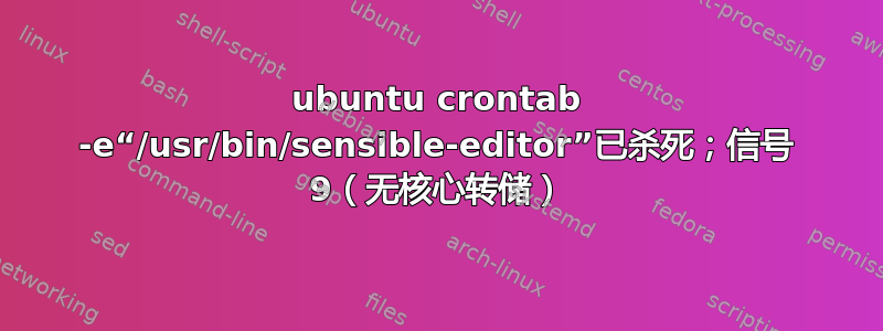 ubuntu crontab -e“/usr/bin/sensible-editor”已杀死；信号 9（无核心转储）