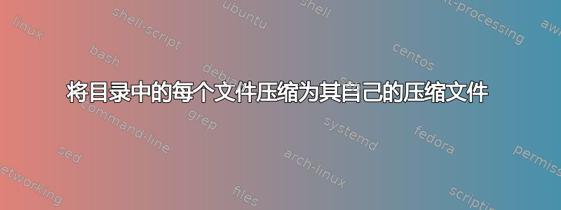 将目录中的每个文件压缩为其自己的压缩文件