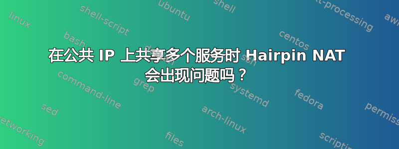 在公共 IP 上共享多个服务时 Hairpin NAT 会出现问题吗？