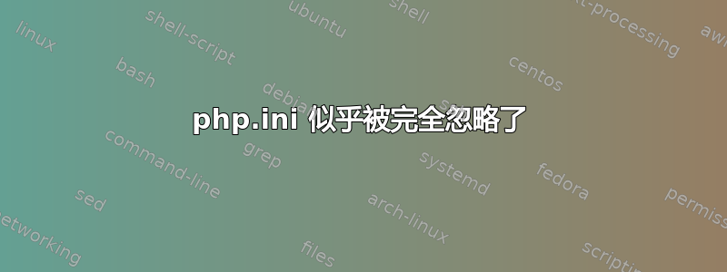 php.ini 似乎被完全忽略了