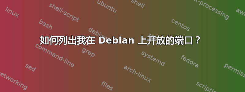 如何列出我在 Debian 上开放的端口？