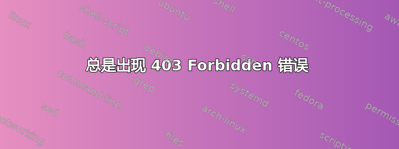 总是出现 403 Forbidden 错误