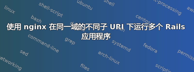 使用 nginx 在同一域的不同子 URI 下运行多个 Rails 应用程序