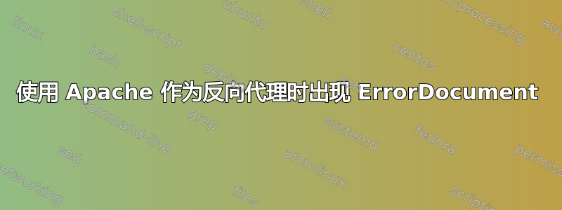 使用 Apache 作为反向代理时出现 ErrorDocument