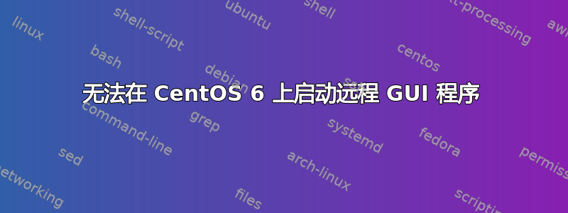 无法在 CentOS 6 上启动远程 GUI 程序