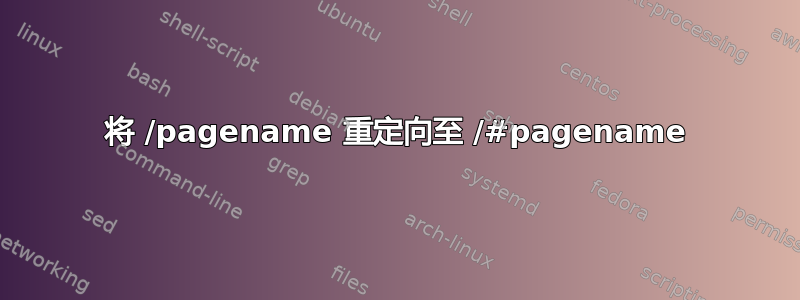 将 /pagename 重定向至 /#pagename