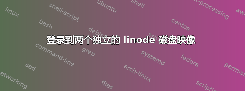 登录到两个独立的 linode 磁盘映像