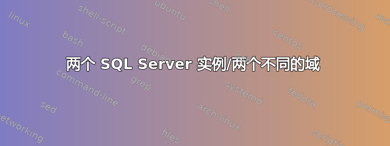 两个 SQL Server 实例/两个不同的域