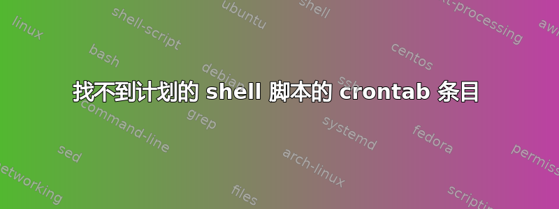 找不到计划的 shell 脚本的 crontab 条目