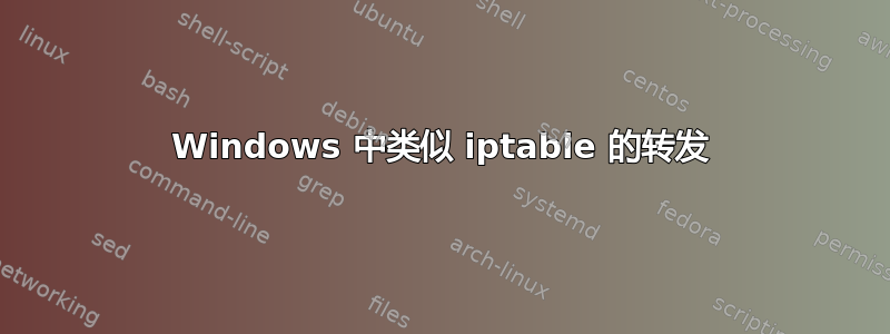 Windows 中类似 iptable 的转发