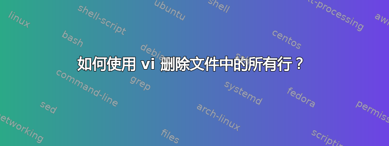 如何使用 vi 删除文件中的所有行？