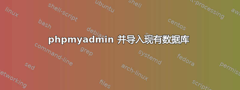 phpmyadmin 并导入现有数据库