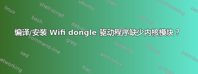 编译/安装 Wifi dongle 驱动程序缺少内核模块？