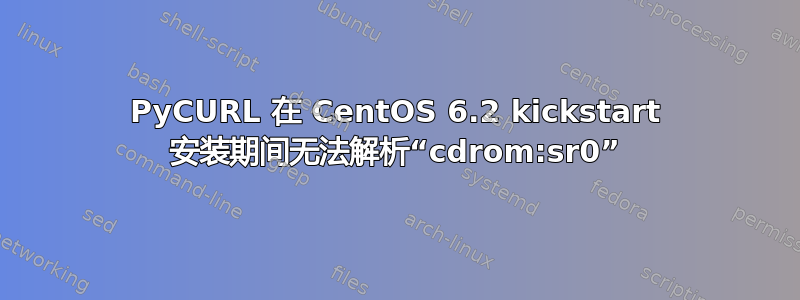 PyCURL 在 CentOS 6.2 kickstart 安装期间无法解析“cdrom:sr0”