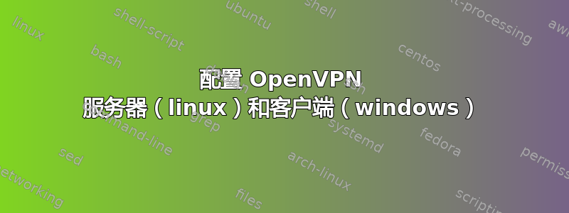 配置 OpenVPN 服务器（linux）和客户端（windows）