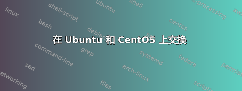 在 Ubuntu 和 CentOS 上交换