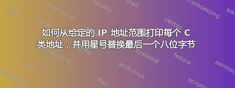 如何从给定的 IP 地址范围打印每个 C 类地址，并用星号替换最后一个八位字节