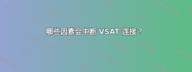 哪些因素会中断 VSAT 连接？