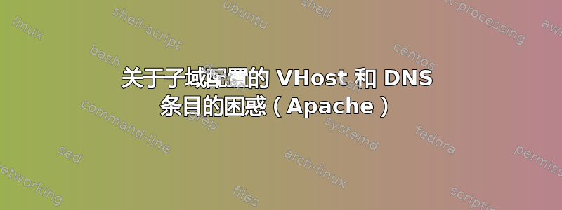 关于子域配置的 VHost 和 DNS 条目的困惑（Apache）