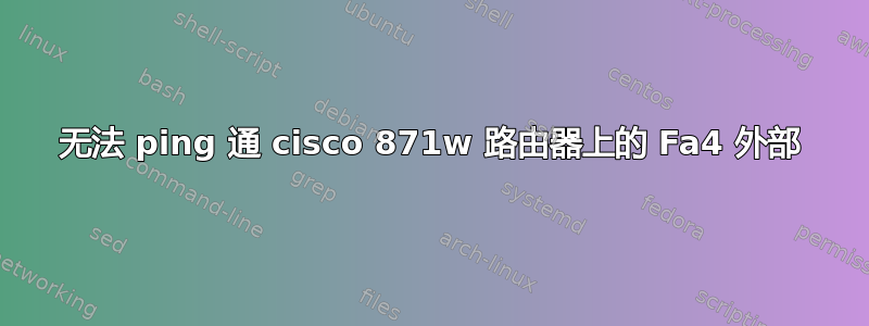 无法 ping 通 cisco 871w 路由器上的 Fa4 外部