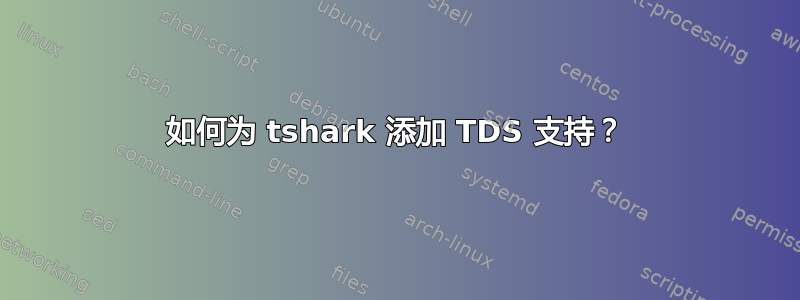 如何为 tshark 添加 TDS 支持？