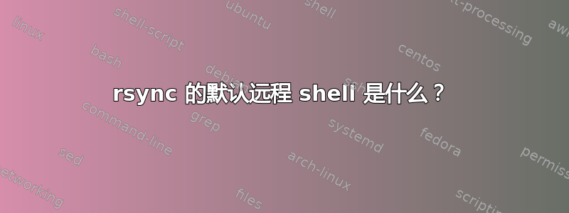 rsync 的默认远程 shell 是什么？