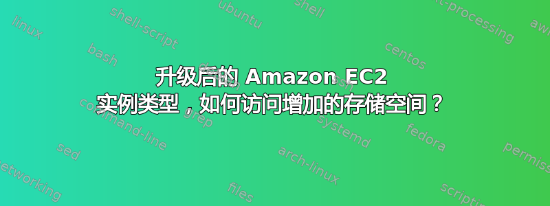 升级后的 Amazon EC2 实例类型，如何访问增加的存储空间？