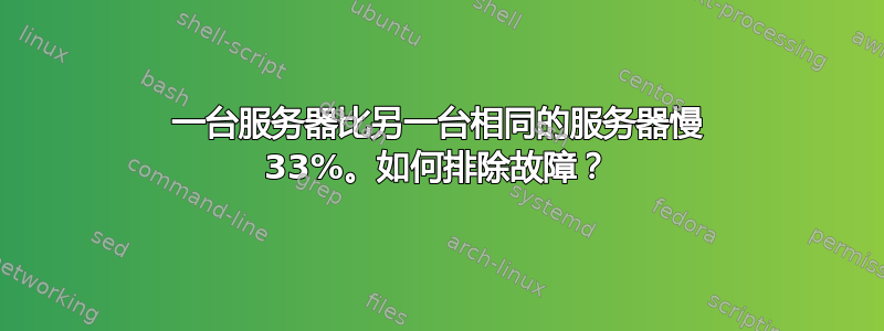 一台服务器比另一台相同的服务器慢 33%。如何排除故障？