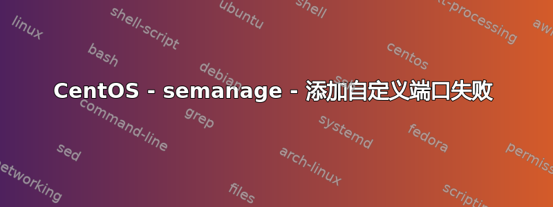 CentOS - semanage - 添加自定义端口失败