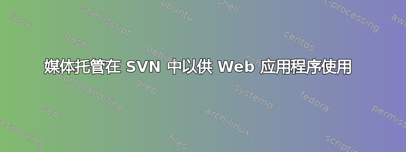 媒体托管在 SVN 中以供 Web 应用程序使用 