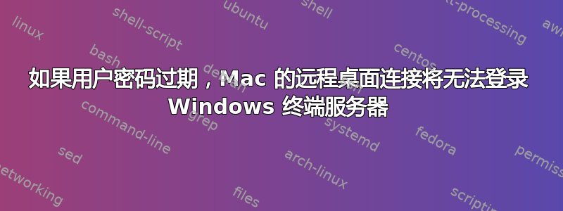 如果用户密码过期，Mac 的远程桌面连接将无法登录 Windows 终端服务器