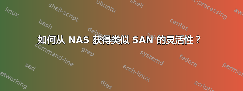 如何从 NAS 获得类似 SAN 的灵活性？