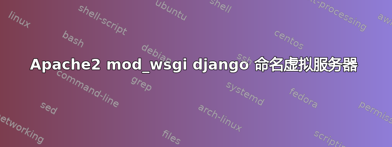 Apache2 mod_wsgi django 命名虚拟服务器