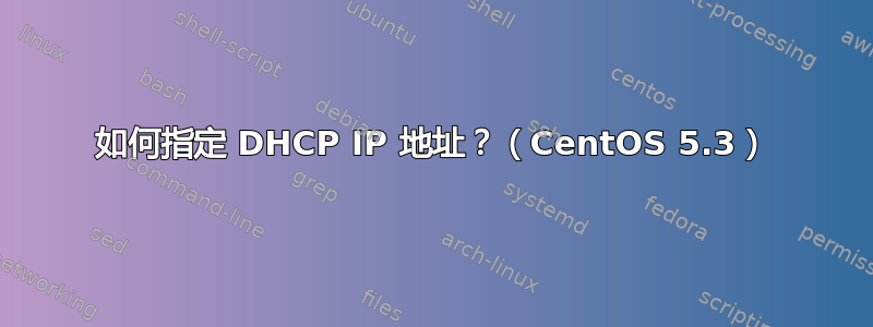 如何指定 DHCP IP 地址？（CentOS 5.3）