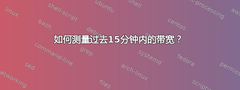 如何测量过去15分钟内的带宽？