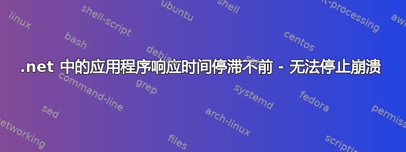 .net 中的应用程序响应时间停滞不前 - 无法停止崩溃