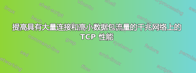 提高具有大量连接和高小数据包流量的千兆网络上的 TCP 性能