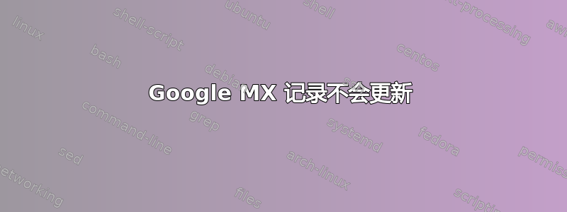 Google MX 记录不会更新