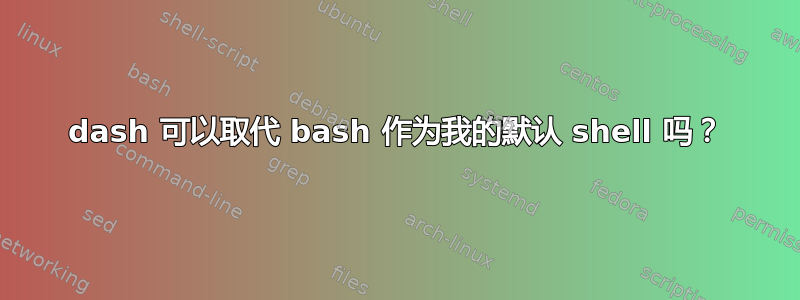 dash 可以取代 bash 作为我的默认 shell 吗？