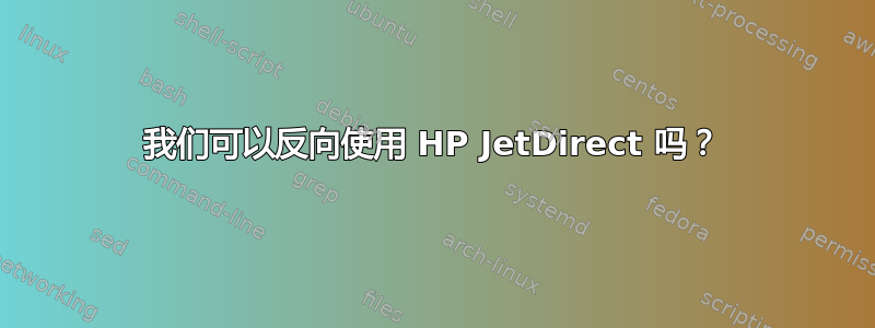 我们可以反向使用 HP JetDirect 吗？