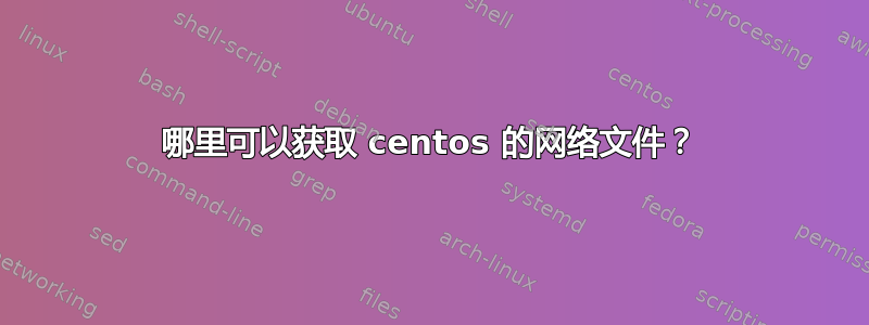 哪里可以获取 centos 的网络文件？