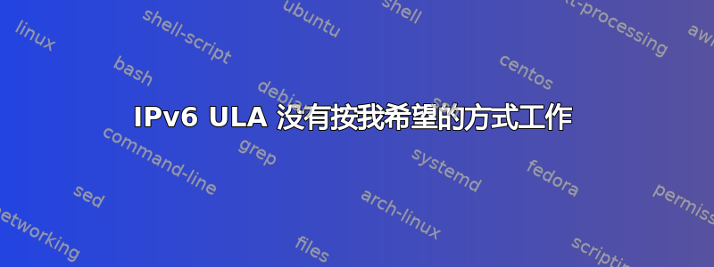 IPv6 ULA 没有按我希望的方式工作