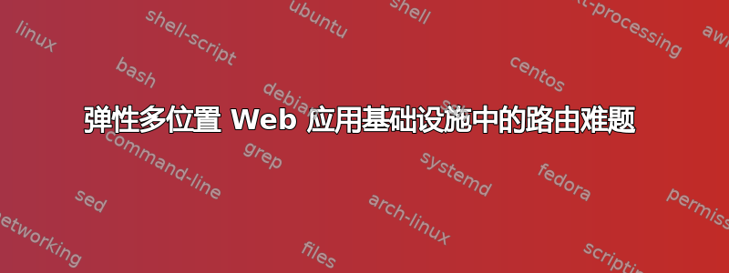 弹性多位置 Web 应用基础设施中的路由难题