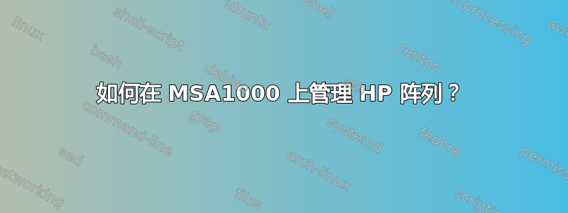 如何在 MSA1000 上管理 HP 阵列？