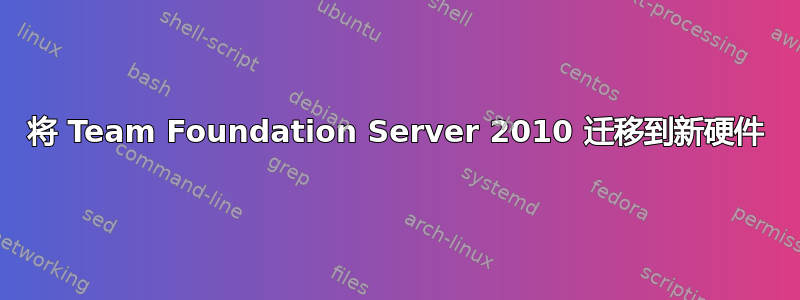 将 Team Foundation Server 2010 迁移到新硬件