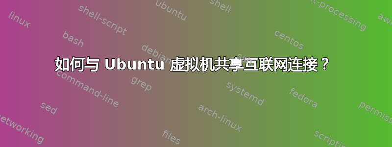 如何与 Ubuntu 虚拟机共享互联网连接？