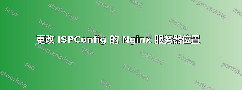 更改 ISPConfig 的 Nginx 服务器位置 