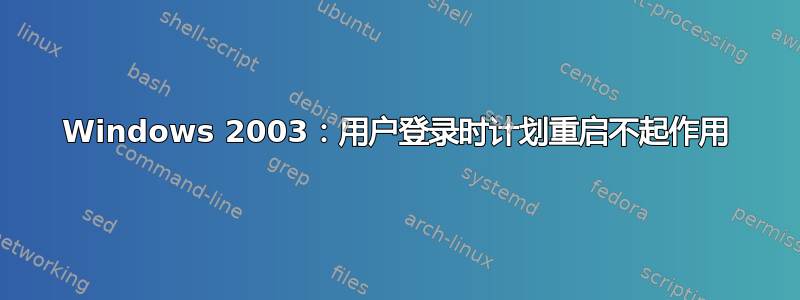 Windows 2003：用户登录时计划重启不起作用