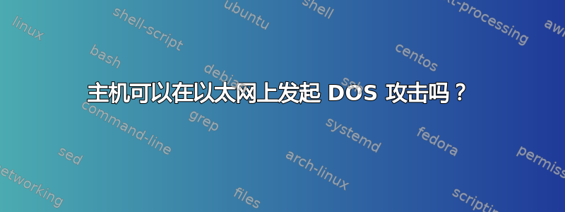 主机可以在以太网上发起 DOS 攻击吗？