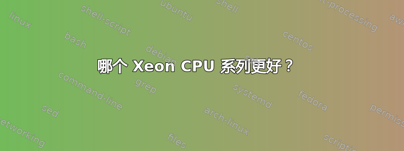 哪个 Xeon CPU 系列更好？ 